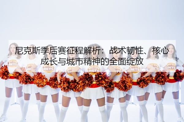 尼克斯季后赛征程解析：战术韧性、核心成长与城市精神的全面绽放