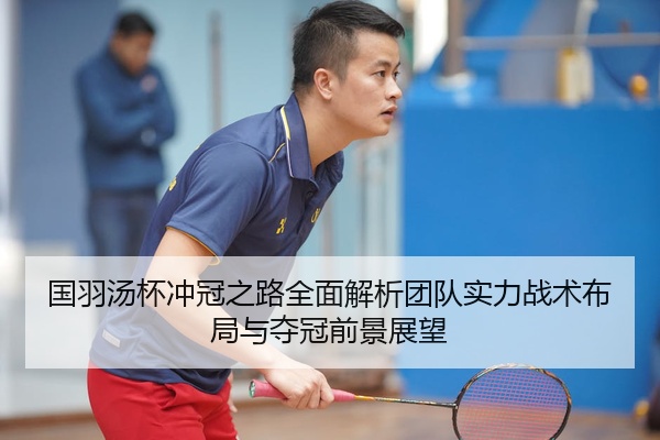 国羽汤杯冲冠之路全面解析团队实力战术布局与夺冠前景展望